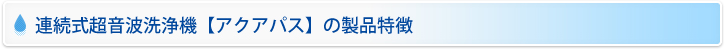 連続式超音波洗浄機【アクアパス】の製品特徴